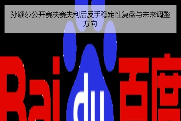 孙颖莎公开赛决赛失利后反手稳定性复盘与未来调整方向