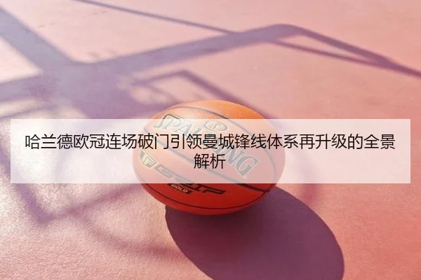 哈兰德欧冠连场破门引领曼城锋线体系再升级的全景解析